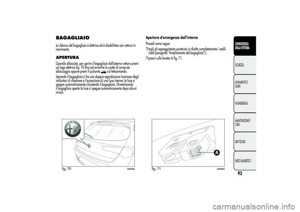 Alfa Romeo Giulietta 2013  Libretto Uso Manutenzione (in Italian) BAGAGLIAIOLo sblocco del bagagliaio è elettrico ed è disabilitato con vettura in
movimento.APERTURAQuando sbloccato, per aprire il bagagliaio dall’esterno vettura premi
sul logo elettrico fig. 70 