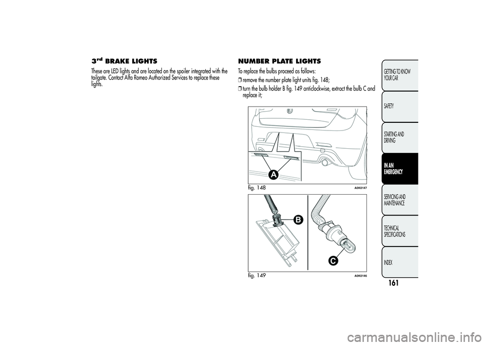 Alfa Romeo Giulietta 2013  Owner handbook (in English) 3rd
BRAKE LIGHTS
These are LED lights and are located on the spoiler integrated with the
tailgate. Contact Alfa Romeo Authorized Services to replace these
lights.
NUMBER PLATE LIGHTSTo replace the bul