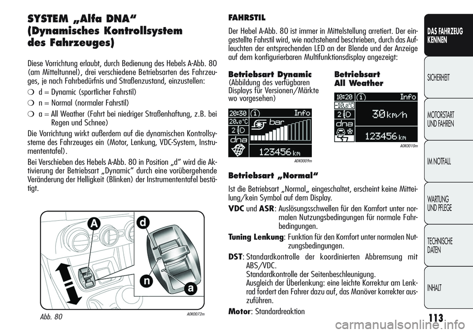 Alfa Romeo Giulietta 2012  Betriebsanleitung (in German) 113
DAS FAHRZEUG
KENNEN
SICHERHEIT
MOTORSTART 
UND FAHREN
IM NOTFALL
WARTUNG 
UND PFLEGE
TECHNISCHE
DATEN
INHALT
SYSTEM „Alfa DNA“
(Dynamisches Kontrollsystem 
des Fahrzeuges) 
Diese Vorrichtung e