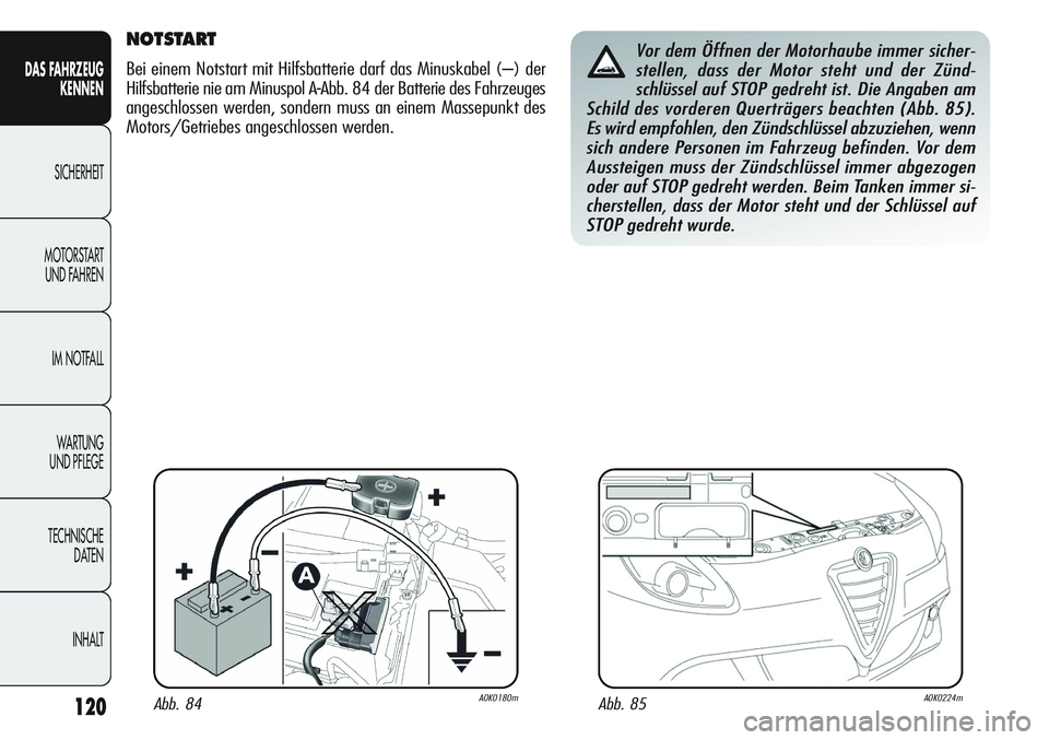 Alfa Romeo Giulietta 2012  Betriebsanleitung (in German) 120
DAS FAHRZEUG
KENNEN
SICHERHEIT
MOTORSTART 
UND FAHREN
IM NOTFALL
WA R T U N G  
UND PFLEGE
TECHNISCHE
DATEN
INHALT
NOTSTART
Bei einem Notstart mit Hilfsbatterie darf das Minuskabel (–) der
Hilfs