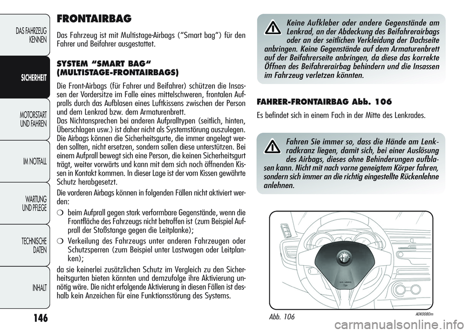 Alfa Romeo Giulietta 2012 Betriebsanleitung (in German) 146
DAS FAHRZEUG
KENNEN
SICHERHEIT
MOTORSTART
UND FAHREN
IM NOTFALL
WA R T U N G
UND PFLEGE
TECHNISCHE
DATEN
INHALT
FRONTAIRBAG
Das Fahrzeug ist mit Multistage-Airbags (“Smart bag“) für den
Fa Alfa Romeo Giulietta 2012 Betriebsanleitung (in German) 146
DAS FAHRZEUG
KENNEN
SICHERHEIT
MOTORSTART
UND FAHREN
IM NOTFALL
WA R T U N G
UND PFLEGE
TECHNISCHE
DATEN
INHALT
FRONTAIRBAG
Das Fahrzeug ist mit Multistage-Airbags (“Smart bag“) für den
Fa