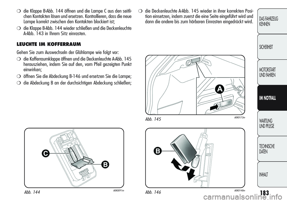 Alfa Romeo Giulietta 2012  Betriebsanleitung (in German) 183
DAS FAHRZEUG
KENNEN
SICHERHEIT
MOTORSTART 
UND FAHREN
IM NOTFALL
WARTUNG 
UND PFLEGE
TECHNISCHE
DATEN
INHALT
❍die Klappe B-Abb. 144 öffnen und die Lampe C aus den seitli-
chen Kontakten lösen 