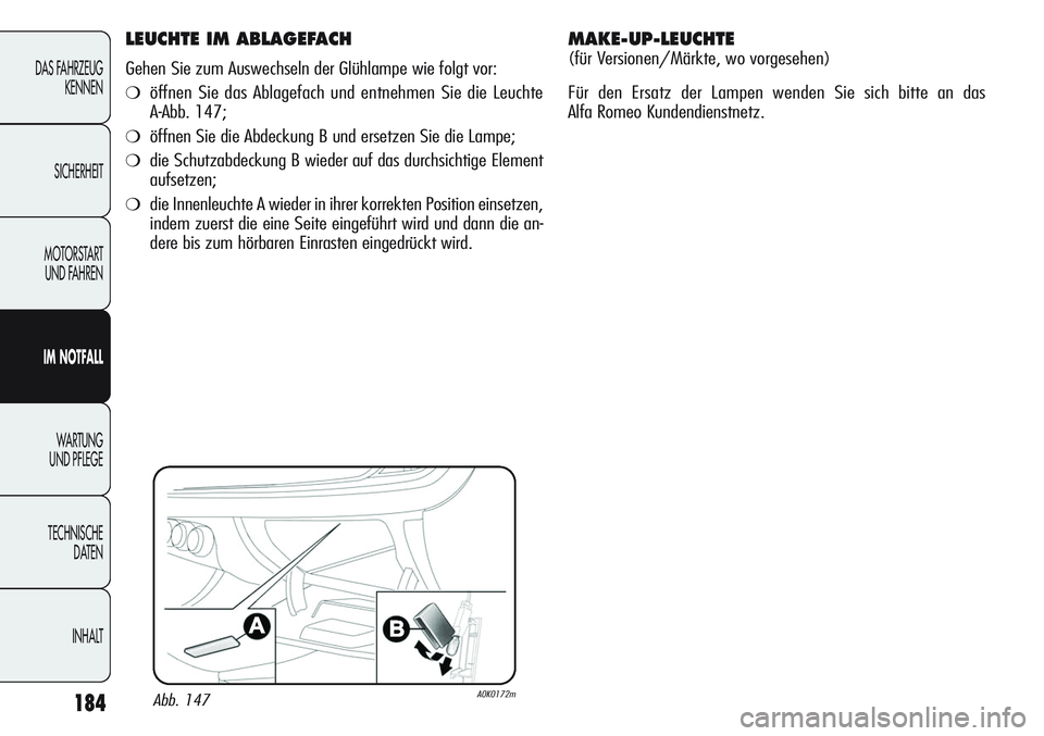 Alfa Romeo Giulietta 2012  Betriebsanleitung (in German) 184
DAS FAHRZEUG
KENNEN
SICHERHEIT
MOTORSTART 
UND FAHREN
IM NOTFALL
WA R T U N G  
UND PFLEGE
TECHNISCHE
DATEN
INHALT
LEUCHTE IM ABLAGEFACH
Gehen Sie zum Auswechseln der Glühlampe wie folgt vor:
❍