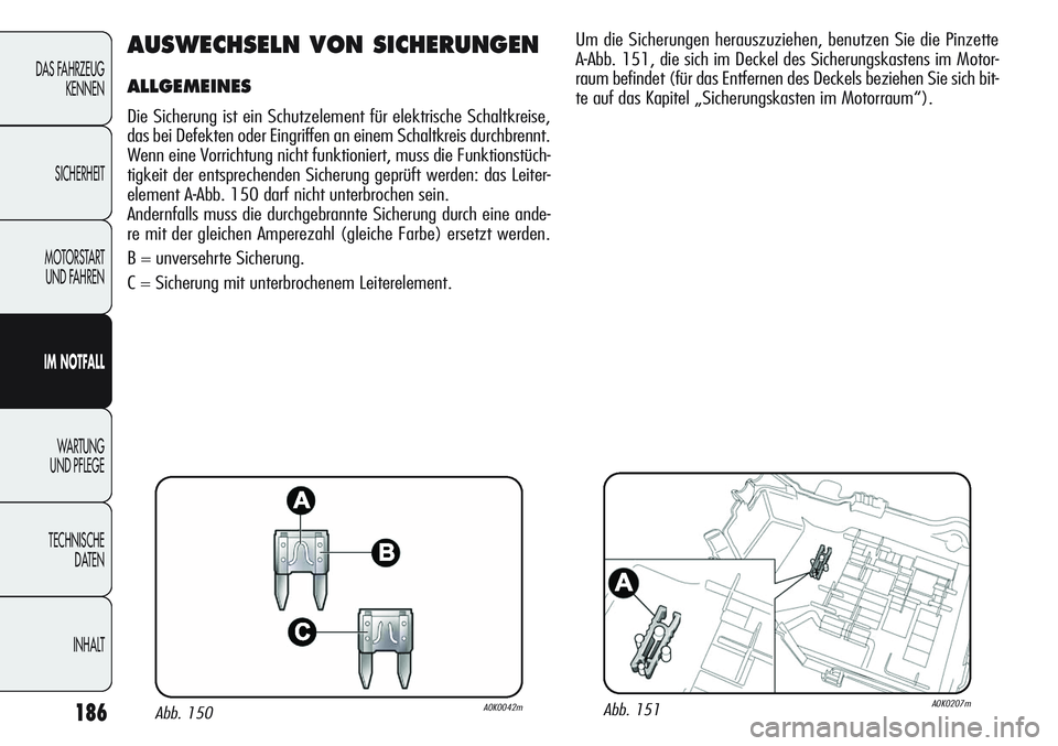 Alfa Romeo Giulietta 2012  Betriebsanleitung (in German) 186
DAS FAHRZEUG
KENNEN
SICHERHEIT
MOTORSTART 
UND FAHREN
IM NOTFALL
WA R T U N G  
UND PFLEGE
TECHNISCHE
DATEN
INHALT
AUSWECHSELN VON SICHERUNGEN
ALLGEMEINES
Die Sicherung ist ein Schutzelement für 