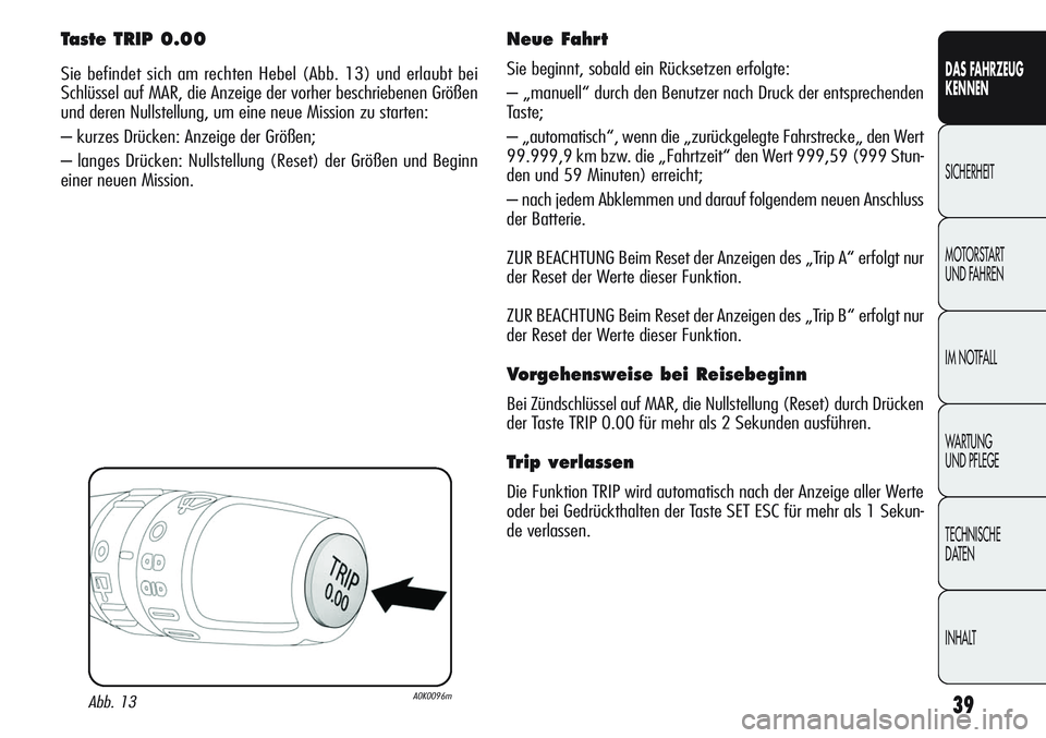 Alfa Romeo Giulietta 2012 Betriebsanleitung (in German) 39
DAS FAHRZEUG
KENNEN
SICHERHEIT
MOTORSTART
UND FAHREN
IM NOTFALL
WARTUNG
UND PFLEGE
TECHNISCHE
DATEN
INHALT
Taste TRIP 0.00
Sie befindet sich am rechten Hebel (Abb. 13) und erlaubt bei
Schlüssel Alfa Romeo Giulietta 2012 Betriebsanleitung (in German) 39
DAS FAHRZEUG
KENNEN
SICHERHEIT
MOTORSTART
UND FAHREN
IM NOTFALL
WARTUNG
UND PFLEGE
TECHNISCHE
DATEN
INHALT
Taste TRIP 0.00
Sie befindet sich am rechten Hebel (Abb. 13) und erlaubt bei
Schlüssel