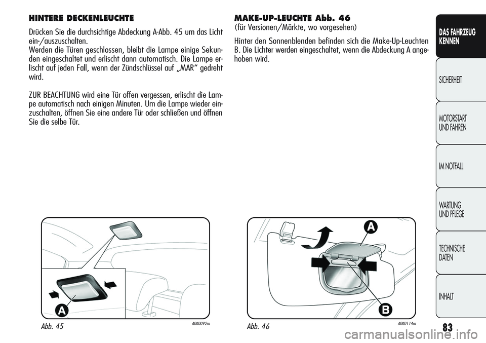Alfa Romeo Giulietta 2012  Betriebsanleitung (in German) 83
DAS FAHRZEUG
KENNEN
SICHERHEIT
MOTORSTART 
UND FAHREN
IM NOTFALL
WARTUNG 
UND PFLEGE
TECHNISCHE
DATEN
INHALT
HINTERE DECKENLEUCHTE
Drücken Sie die durchsichtige Abdeckung A-Abb. 45 um das Licht
ei