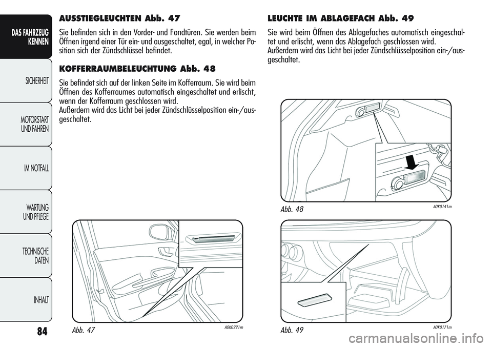 Alfa Romeo Giulietta 2012  Betriebsanleitung (in German) 84
DAS FAHRZEUG
KENNEN
SICHERHEIT
MOTORSTART 
UND FAHREN
IM NOTFALL
WA R T U N G  
UND PFLEGE
TECHNISCHE
DATEN
INHALT
AUSSTIEGLEUCHTEN Abb. 47
Sie befinden sich in den Vorder- und Fondtüren. Sie werd