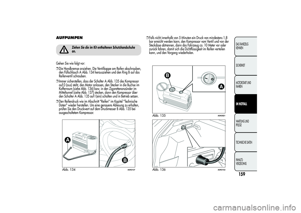 Alfa Romeo Giulietta 2013 Betriebsanleitung (in German) AUFPUMPEN
Ziehen Sie die im Kit enthaltenen Schutzhandschuhe
an.
Gehen Sie wie folgt vor:
❒Die Handbremse anziehen. Die Ventilkappe am Reifen abschrauben,
den Füllschlauch A Abb. 134 herausziehen u Alfa Romeo Giulietta 2013 Betriebsanleitung (in German) AUFPUMPEN
Ziehen Sie die im Kit enthaltenen Schutzhandschuhe
an.
Gehen Sie wie folgt vor:
❒Die Handbremse anziehen. Die Ventilkappe am Reifen abschrauben,
den Füllschlauch A Abb. 134 herausziehen u