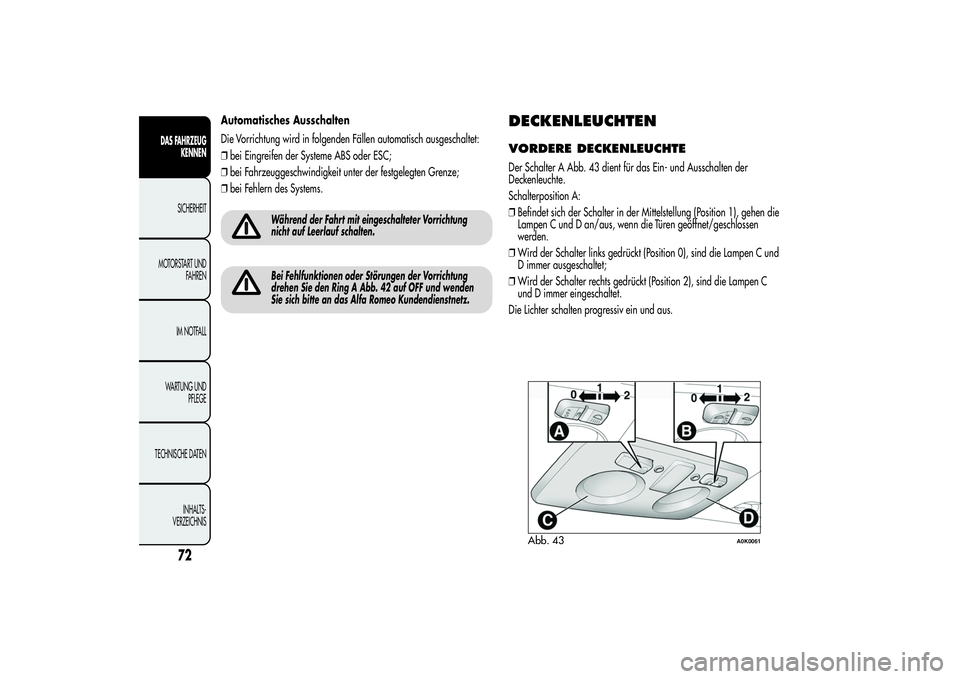 Alfa Romeo Giulietta 2013 Betriebsanleitung (in German) Automatisches Ausschalten
Die Vorrichtung wird in folgenden Fällen automatisch ausgeschaltet:
❒bei Eingreifen der Systeme ABS oder ESC;
❒bei Fahrzeuggeschwindigkeit unter der festgelegten Grenze; Alfa Romeo Giulietta 2013 Betriebsanleitung (in German) Automatisches Ausschalten
Die Vorrichtung wird in folgenden Fällen automatisch ausgeschaltet:
❒bei Eingreifen der Systeme ABS oder ESC;
❒bei Fahrzeuggeschwindigkeit unter der festgelegten Grenze;