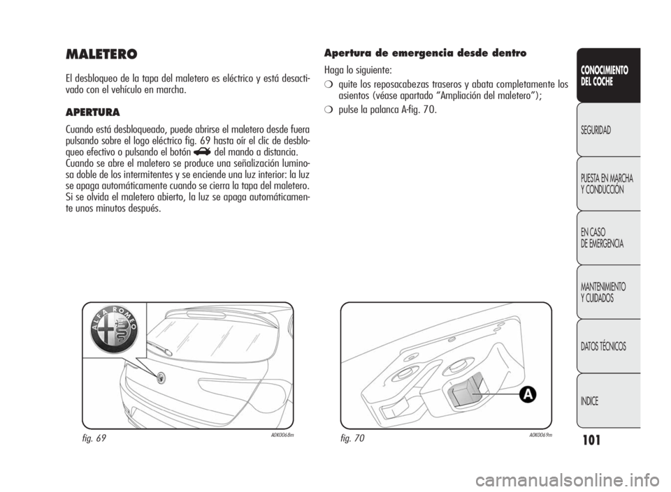 Alfa Romeo Giulietta 2010 Manual de Empleo y Cuidado (in Spanish) 101
CONOCIMIENTO
DEL COCHE
SEGURIDAD
PUESTA EN MARCHA
Y CONDUCCIÓN
EN CASO
DE EMERGENCIA
MANTENIMIENTO
Y CUIDADOS
DATOS TÉCNICOS
INDICE
MALETERO
El desbloqueo de la tapa del maletero es eléctrico y Alfa Romeo Giulietta 2010 Manual de Empleo y Cuidado (in Spanish) 101
CONOCIMIENTO
DEL COCHE
SEGURIDAD
PUESTA EN MARCHA
Y CONDUCCIÓN
EN CASO
DE EMERGENCIA
MANTENIMIENTO
Y CUIDADOS
DATOS TÉCNICOS
INDICE
MALETERO
El desbloqueo de la tapa del maletero es eléctrico y