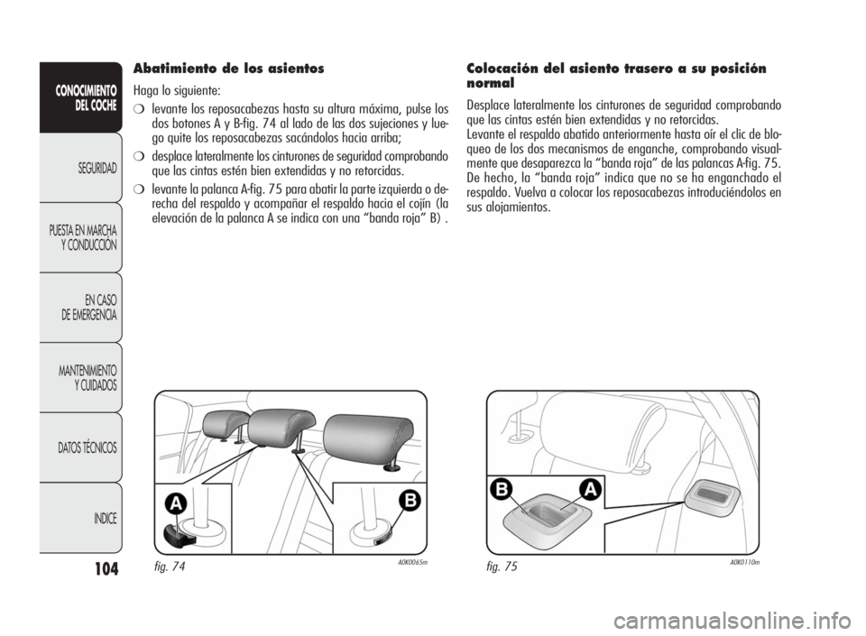 Alfa Romeo Giulietta 2010 Manual de Empleo y Cuidado (in Spanish) 104
CONOCIMIENTO
DEL COCHE
SEGURIDAD
PUESTA EN MARCHA
Y CONDUCCIÓN
EN CASO
DE EMERGENCIA
MANTENIMIENTO
Y CUIDADOS
DATOS TÉCNICOS
INDICE
Abatimiento de los asientos
Haga lo siguiente:
❍levante los Alfa Romeo Giulietta 2010 Manual de Empleo y Cuidado (in Spanish) 104
CONOCIMIENTO
DEL COCHE
SEGURIDAD
PUESTA EN MARCHA
Y CONDUCCIÓN
EN CASO
DE EMERGENCIA
MANTENIMIENTO
Y CUIDADOS
DATOS TÉCNICOS
INDICE
Abatimiento de los asientos
Haga lo siguiente:
❍levante los