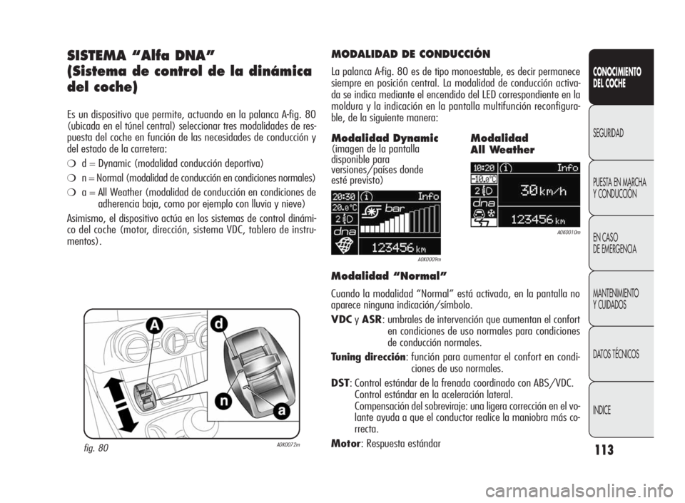 Alfa Romeo Giulietta 2010 Manual de Empleo y Cuidado (in Spanish) 113
CONOCIMIENTO
DEL COCHE
SEGURIDAD
PUESTA EN MARCHA
Y CONDUCCIÓN
EN CASO
DE EMERGENCIA
MANTENIMIENTO
Y CUIDADOS
DATOS TÉCNICOS
INDICE
SISTEMA “Alfa DNA”
(Sistema de control de la dinámica
del Alfa Romeo Giulietta 2010 Manual de Empleo y Cuidado (in Spanish) 113
CONOCIMIENTO
DEL COCHE
SEGURIDAD
PUESTA EN MARCHA
Y CONDUCCIÓN
EN CASO
DE EMERGENCIA
MANTENIMIENTO
Y CUIDADOS
DATOS TÉCNICOS
INDICE
SISTEMA “Alfa DNA”
(Sistema de control de la dinámica
del