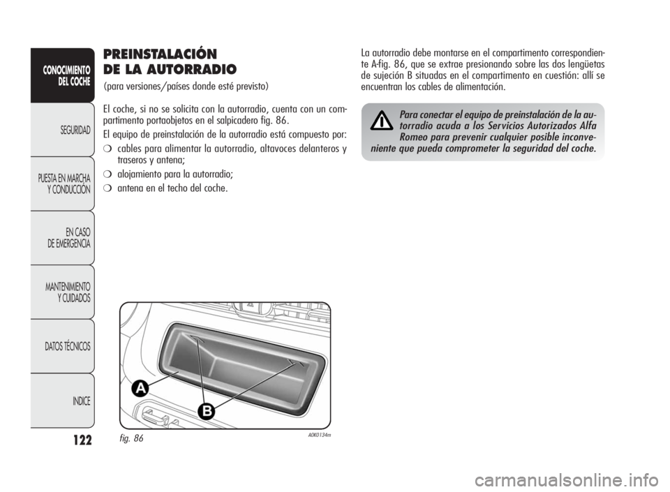 Alfa Romeo Giulietta 2010 Manual de Empleo y Cuidado (in Spanish) 122
CONOCIMIENTO
DEL COCHE
SEGURIDAD
PUESTA EN MARCHA
Y CONDUCCIÓN
EN CASO
DE EMERGENCIA
MANTENIMIENTO
Y CUIDADOS
DATOS TÉCNICOS
INDICE
PREINSTALACIÓN
DE LA AUTORRADIO
(para versiones/países donde Alfa Romeo Giulietta 2010 Manual de Empleo y Cuidado (in Spanish) 122
CONOCIMIENTO
DEL COCHE
SEGURIDAD
PUESTA EN MARCHA
Y CONDUCCIÓN
EN CASO
DE EMERGENCIA
MANTENIMIENTO
Y CUIDADOS
DATOS TÉCNICOS
INDICE
PREINSTALACIÓN
DE LA AUTORRADIO
(para versiones/países donde