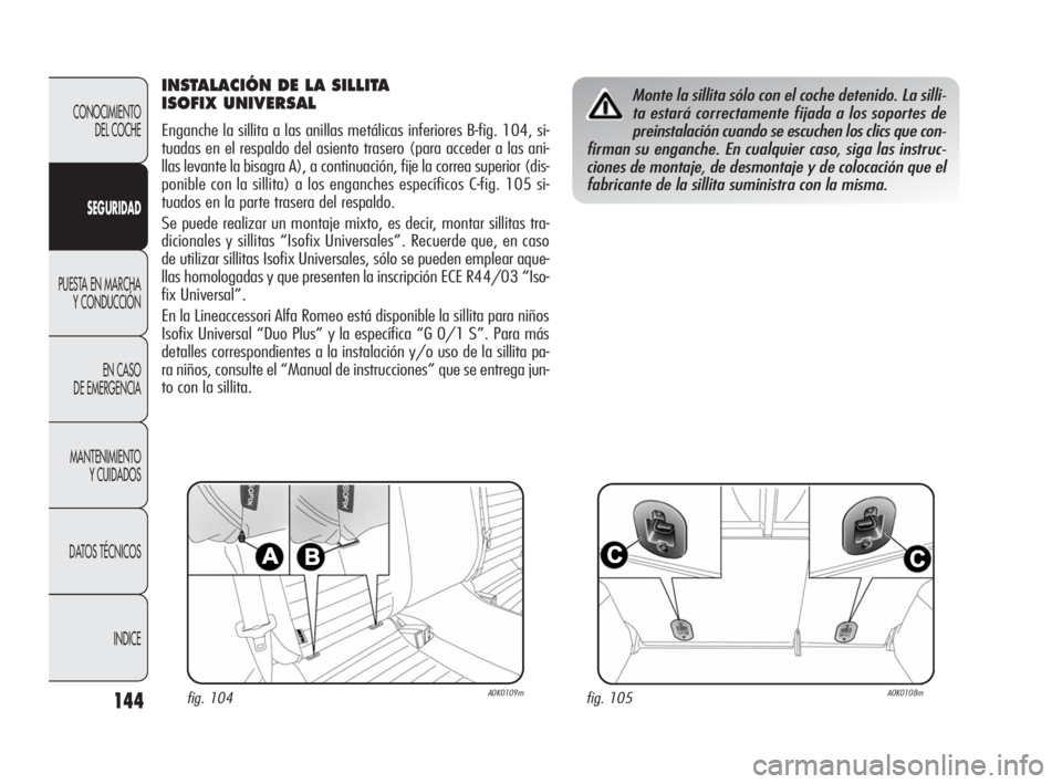 Alfa Romeo Giulietta 2010 Manual de Empleo y Cuidado (in Spanish) 144
CONOCIMIENTO
DEL COCHE
SEGURIDAD
PUESTA EN MARCHA
Y CONDUCCIÓN
EN CASO
DE EMERGENCIA
MANTENIMIENTO
Y CUIDADOS
DATOS TÉCNICOS
INDICE
INSTALACIÓN DE LA SILLITA
ISOFIX UNIVERSAL
Enganche la si Alfa Romeo Giulietta 2010 Manual de Empleo y Cuidado (in Spanish) 144
CONOCIMIENTO
DEL COCHE
SEGURIDAD
PUESTA EN MARCHA
Y CONDUCCIÓN
EN CASO
DE EMERGENCIA
MANTENIMIENTO
Y CUIDADOS
DATOS TÉCNICOS
INDICE
INSTALACIÓN DE LA SILLITA
ISOFIX UNIVERSAL
Enganche la si