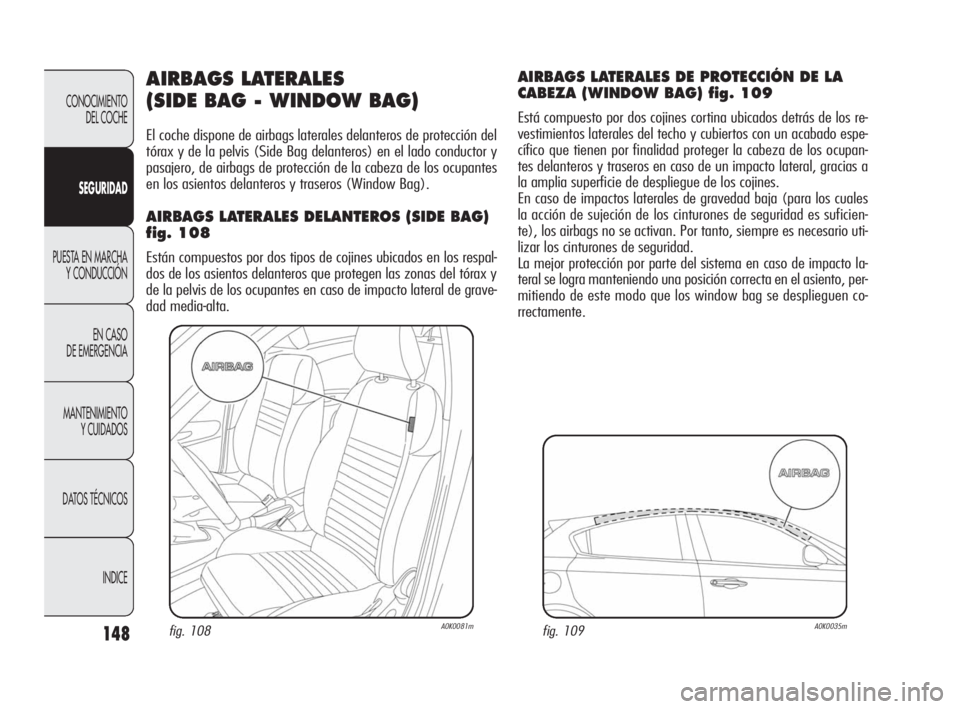 Alfa Romeo Giulietta 2010 Manual de Empleo y Cuidado (in Spanish) 148
CONOCIMIENTO
DEL COCHE
SEGURIDAD
PUESTA EN MARCHA
Y CONDUCCIÓN
EN CASO
DE EMERGENCIA
MANTENIMIENTO
Y CUIDADOS
DATOS TÉCNICOS
INDICE
AIRBAGS LATERALES
(SIDE BAG - WINDOW BAG)
El coche dispone Alfa Romeo Giulietta 2010 Manual de Empleo y Cuidado (in Spanish) 148
CONOCIMIENTO
DEL COCHE
SEGURIDAD
PUESTA EN MARCHA
Y CONDUCCIÓN
EN CASO
DE EMERGENCIA
MANTENIMIENTO
Y CUIDADOS
DATOS TÉCNICOS
INDICE
AIRBAGS LATERALES
(SIDE BAG - WINDOW BAG)
El coche dispone
