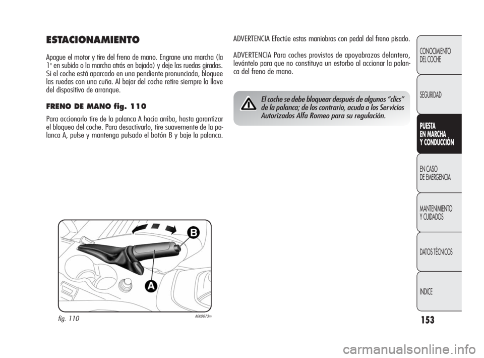 Alfa Romeo Giulietta 2010 Manual de Empleo y Cuidado (in Spanish) 153
CONOCIMIENTO
DEL COCHE
SEGURIDAD
PUESTA
EN MARCHA
Y CONDUCCIÓN
EN CASO
DE EMERGENCIA
MANTENIMIENTO
Y CUIDADOS
DATOS TÉCNICOS
INDICE
ADVERTENCIA Efectúe estas maniobras con pedal del freno Alfa Romeo Giulietta 2010 Manual de Empleo y Cuidado (in Spanish) 153
CONOCIMIENTO
DEL COCHE
SEGURIDAD
PUESTA
EN MARCHA
Y CONDUCCIÓN
EN CASO
DE EMERGENCIA
MANTENIMIENTO
Y CUIDADOS
DATOS TÉCNICOS
INDICE
ADVERTENCIA Efectúe estas maniobras con pedal del freno