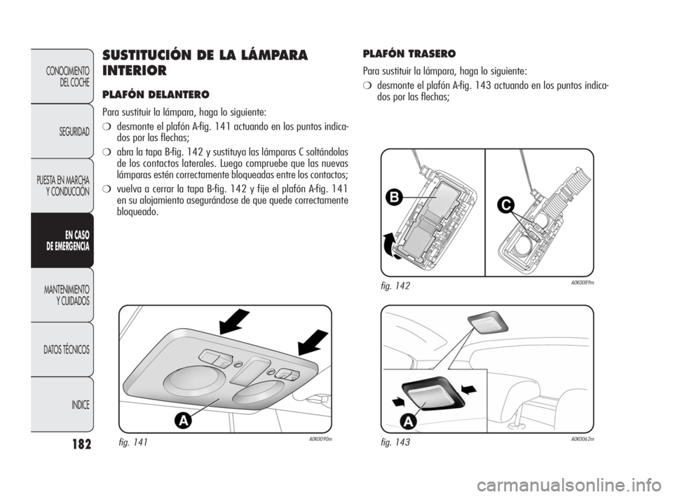 Alfa Romeo Giulietta 2010  Manual de Empleo y Cuidado (in Spanish) 182
CONOCIMIENTO 
DEL COCHE
SEGURIDAD
PUESTA EN MARCHA
Y CONDUCCIÓN
EN CASO 
DE EMERGENCIA
MANTENIMIENTO 
Y CUIDADOS
DATOS TÉCNICOS
INDICE
SUSTITUCIÓN DE LA LÁMPARA
INTERIOR
PLAFÓN DELANTERO
Para