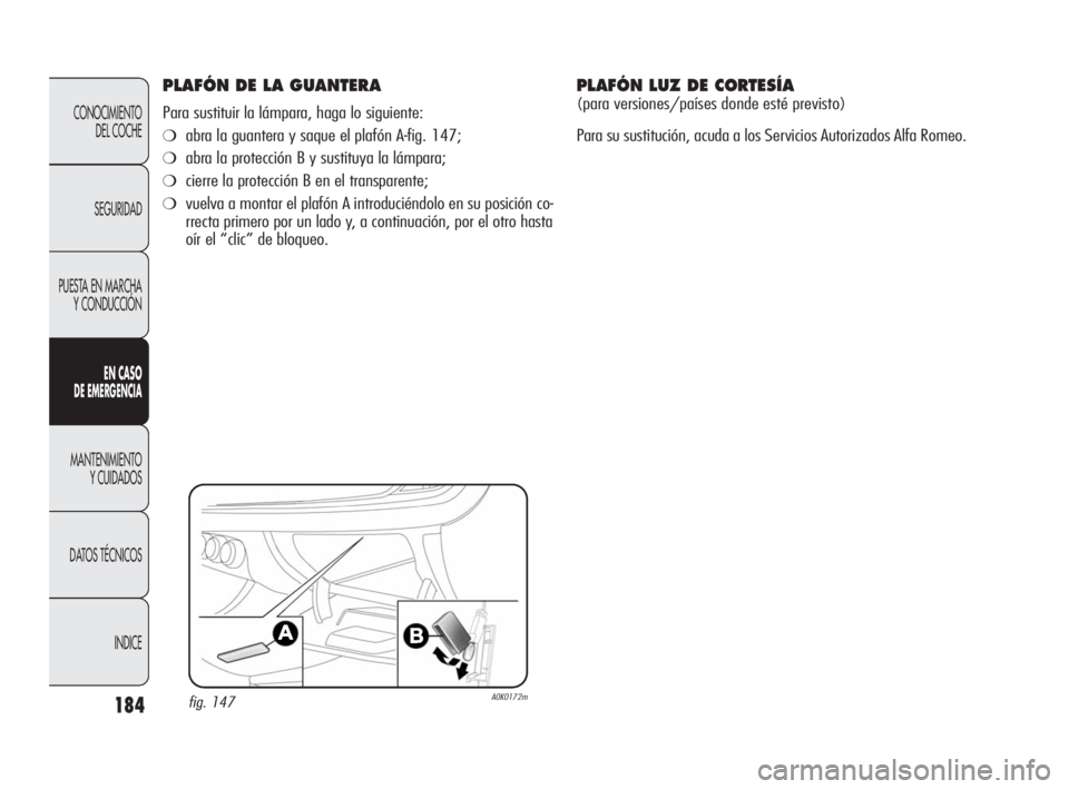 Alfa Romeo Giulietta 2010  Manual de Empleo y Cuidado (in Spanish) 184
CONOCIMIENTO 
DEL COCHE
SEGURIDAD
PUESTA EN MARCHA
Y CONDUCCIÓN
EN CASO 
DE EMERGENCIA
MANTENIMIENTO 
Y CUIDADOS
DATOS TÉCNICOS
INDICE
PLAFÓN DE LA GUANTERA
Para sustituir la lámpara, haga lo 