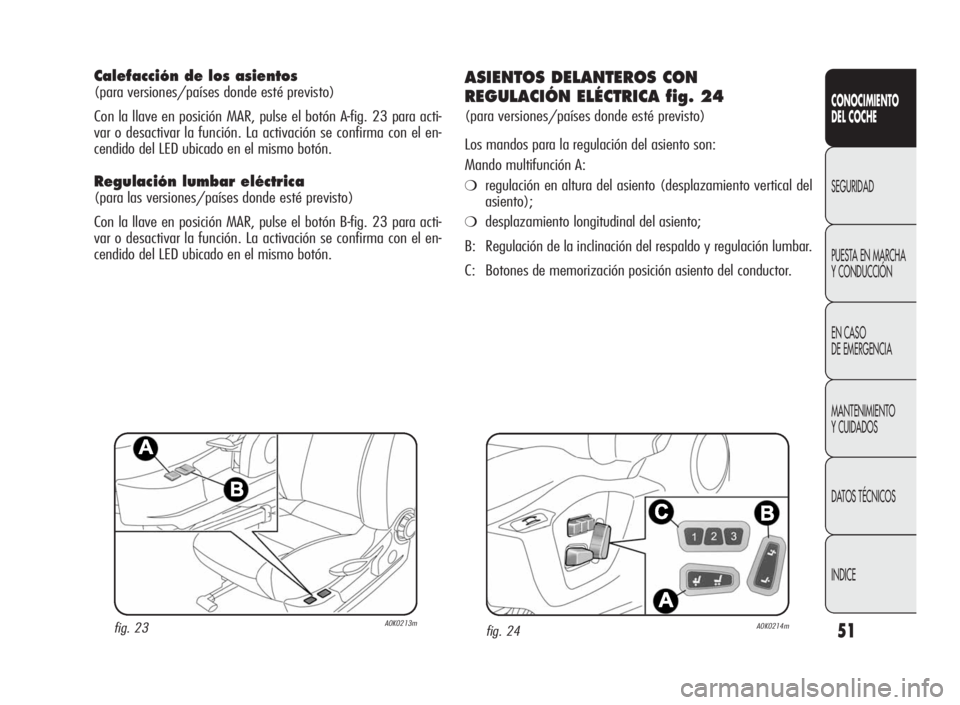 Alfa Romeo Giulietta 2010  Manual de Empleo y Cuidado (in Spanish) 51
CONOCIMIENTO
DEL COCHE
SEGURIDAD
PUESTA EN MARCHA
Y CONDUCCIÓN
EN CASO
DE EMERGENCIA
MANTENIMIENTO
Y CUIDADOS
DATOS TÉCNICOS
INDICE
Calefacción de los asientos
(para versiones/países donde est