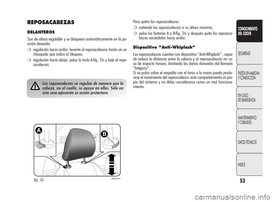 Alfa Romeo Giulietta 2010  Manual de Empleo y Cuidado (in Spanish) 53
CONOCIMIENTO
DEL COCHE
SEGURIDAD
PUESTA EN MARCHA
Y CONDUCCIÓN
EN CASO
DE EMERGENCIA
MANTENIMIENTO
Y CUIDADOS
DATOS TÉCNICOS
INDICE
REPOSACABEZAS
DELANTEROS
Son de altura regulable y se bloquean 