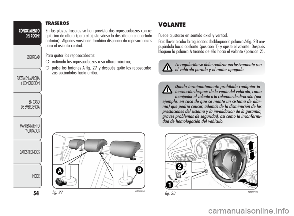 Alfa Romeo Giulietta 2010  Manual de Empleo y Cuidado (in Spanish) 54
CONOCIMIENTO
DEL COCHE
SEGURIDAD
PUESTA EN MARCHA
Y CONDUCCIÓN
EN CASO
DE EMERGENCIA
MANTENIMIENTO
Y CUIDADOS
DATOS TÉCNICOS
INDICE
TRASEROS
En las plazas traseras se han previsto dos reposacabez