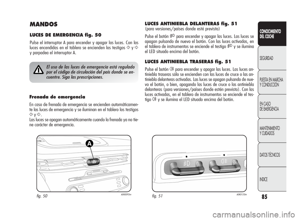 Alfa Romeo Giulietta 2010  Manual de Empleo y Cuidado (in Spanish) 85
CONOCIMIENTO
DEL COCHE
SEGURIDAD
PUESTA EN MARCHA
Y CONDUCCIÓN
EN CASO
DE EMERGENCIA
MANTENIMIENTO
Y CUIDADOS
DATOS TÉCNICOS
INDICE
MANDOS
LUCES DE EMERGENCIA fig. 50
Pulse el interruptor A para 