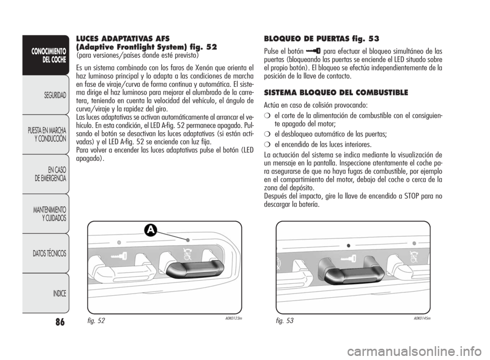Alfa Romeo Giulietta 2010  Manual de Empleo y Cuidado (in Spanish) 86
CONOCIMIENTO
DEL COCHE
SEGURIDAD
PUESTA EN MARCHA
Y CONDUCCIÓN
EN CASO
DE EMERGENCIA
MANTENIMIENTO
Y CUIDADOS
DATOS TÉCNICOS
INDICE
LUCES ADAPTATIVAS AFS
(Adaptive Frontlight System) fig. 52
(par