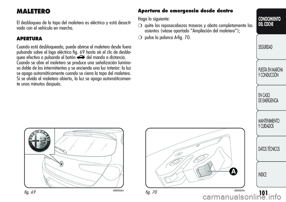 Alfa Romeo Giulietta 2011  Manual de Empleo y Cuidado (in Spanish) 101
CONOCIMIENTO
DEL COCHE
SEGURIDAD
PUESTA EN MARCHA 
Y CONDUCCIÓN
EN CASO 
DE EMERGENCIA
MANTENIMIENTO
Y CUIDADOS
DATOS TÉCNICOS
INDICE
MALETERO
El desbloqueo de la tapa del maletero es eléctrico