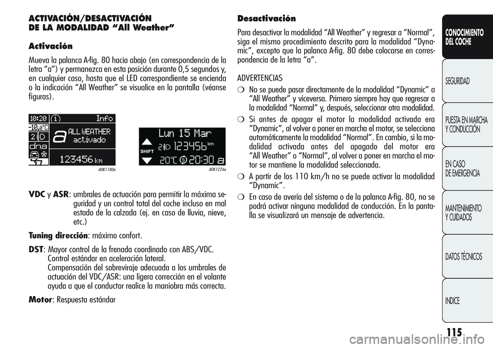 Alfa Romeo Giulietta 2011 Manual de Empleo y Cuidado (in Spanish) 115
CONOCIMIENTO
DEL COCHE
SEGURIDAD
PUESTA EN MARCHA
Y CONDUCCIÓN
EN CASO
DE EMERGENCIA
MANTENIMIENTO
Y CUIDADOS
DATOS TÉCNICOS
INDICE
ACTIVACIÓN/DESACTIVACIÓN
DE LA MODALIDAD “All Weather Alfa Romeo Giulietta 2011 Manual de Empleo y Cuidado (in Spanish) 115
CONOCIMIENTO
DEL COCHE
SEGURIDAD
PUESTA EN MARCHA
Y CONDUCCIÓN
EN CASO
DE EMERGENCIA
MANTENIMIENTO
Y CUIDADOS
DATOS TÉCNICOS
INDICE
ACTIVACIÓN/DESACTIVACIÓN
DE LA MODALIDAD “All Weather