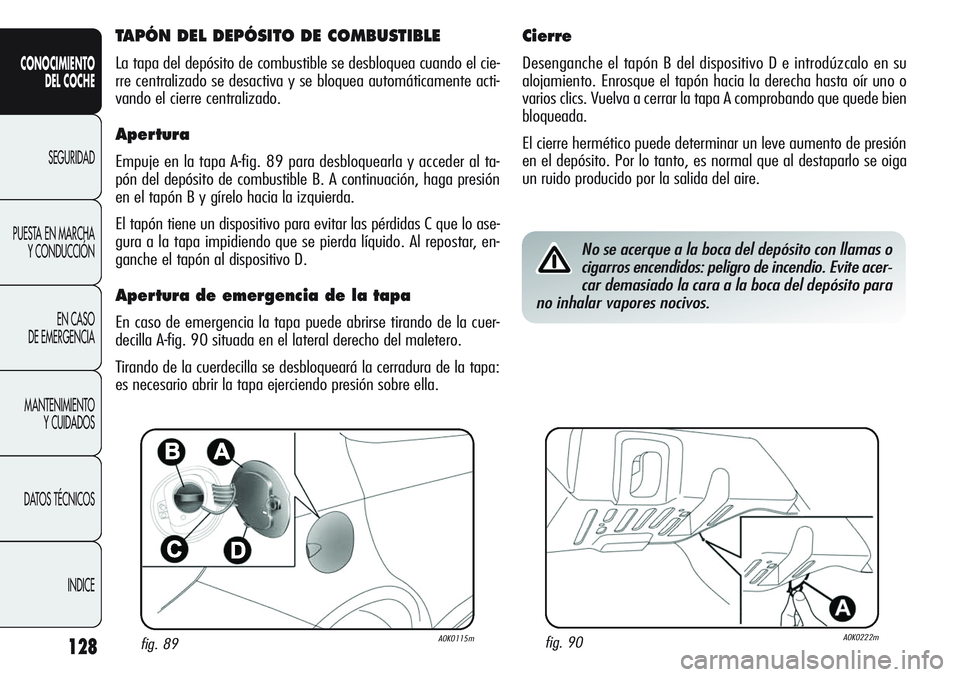 Alfa Romeo Giulietta 2011 Manual de Empleo y Cuidado (in Spanish) 128
CONOCIMIENTO
DEL COCHE
SEGURIDAD
PUESTA EN MARCHA
Y CONDUCCIÓN
EN CASO
DE EMERGENCIA
MANTENIMIENTO
Y CUIDADOS
DATOS TÉCNICOS
INDICE
fig. 89A0K0115mfig. 90A0K0222m
TAPÓN DEL DEPÓSITO DE COMBUS Alfa Romeo Giulietta 2011 Manual de Empleo y Cuidado (in Spanish) 128
CONOCIMIENTO
DEL COCHE
SEGURIDAD
PUESTA EN MARCHA
Y CONDUCCIÓN
EN CASO
DE EMERGENCIA
MANTENIMIENTO
Y CUIDADOS
DATOS TÉCNICOS
INDICE
fig. 89A0K0115mfig. 90A0K0222m
TAPÓN DEL DEPÓSITO DE COMBUS