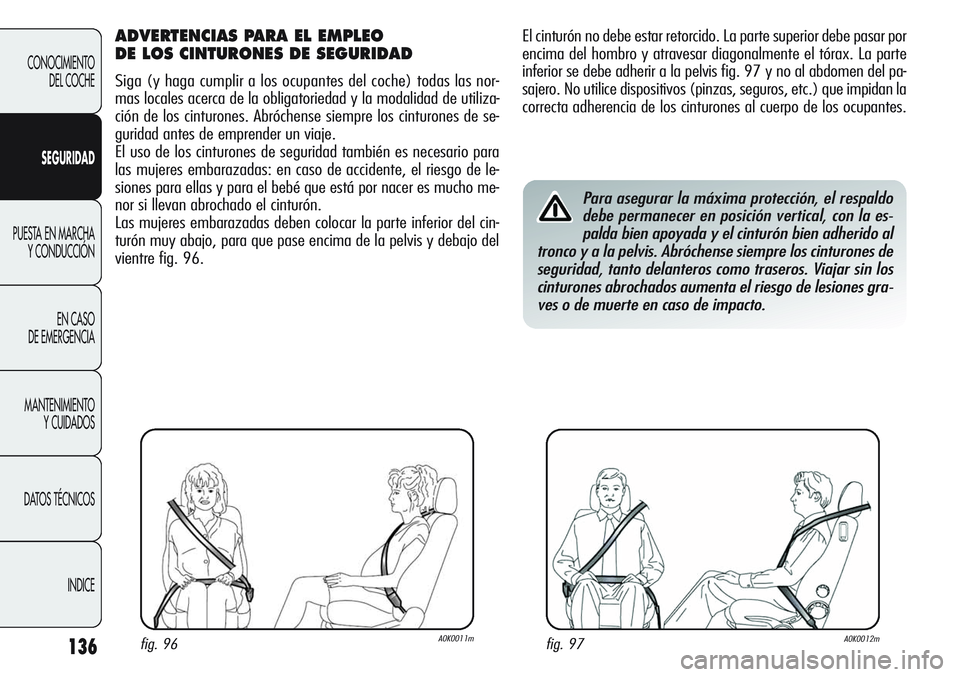 Alfa Romeo Giulietta 2011 Manual de Empleo y Cuidado (in Spanish) 136
CONOCIMIENTO
DEL COCHE
SEGURIDAD
PUESTA EN MARCHA
Y CONDUCCIÓN
EN CASO
DE EMERGENCIA
MANTENIMIENTO
Y CUIDADOS
DATOS TÉCNICOS
INDICE
El cinturón no debe estar retorcido. La parte superior debe Alfa Romeo Giulietta 2011 Manual de Empleo y Cuidado (in Spanish) 136
CONOCIMIENTO
DEL COCHE
SEGURIDAD
PUESTA EN MARCHA
Y CONDUCCIÓN
EN CASO
DE EMERGENCIA
MANTENIMIENTO
Y CUIDADOS
DATOS TÉCNICOS
INDICE
El cinturón no debe estar retorcido. La parte superior debe