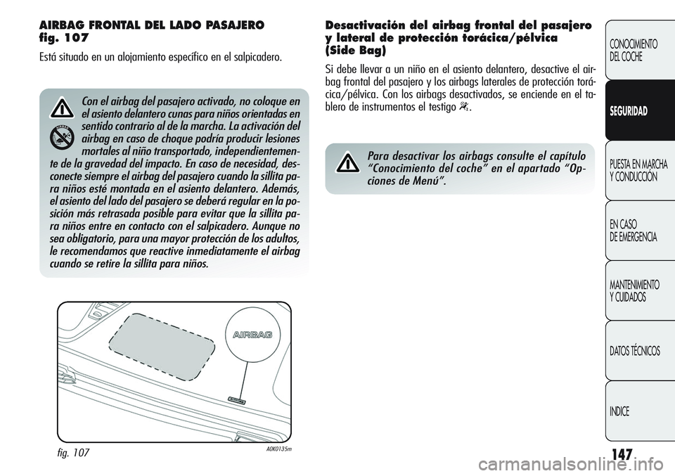 Alfa Romeo Giulietta 2011 Manual de Empleo y Cuidado (in Spanish) 147
CONOCIMIENTO
DEL COCHE
SEGURIDAD
PUESTA EN MARCHA
Y CONDUCCIÓN
EN CASO
DE EMERGENCIA
MANTENIMIENTO
Y CUIDADOS
DATOS TÉCNICOS
INDICE
AIRBAG FRONTAL DEL LADO PASAJERO
fig. 107
Está situado en Alfa Romeo Giulietta 2011 Manual de Empleo y Cuidado (in Spanish) 147
CONOCIMIENTO
DEL COCHE
SEGURIDAD
PUESTA EN MARCHA
Y CONDUCCIÓN
EN CASO
DE EMERGENCIA
MANTENIMIENTO
Y CUIDADOS
DATOS TÉCNICOS
INDICE
AIRBAG FRONTAL DEL LADO PASAJERO
fig. 107
Está situado en