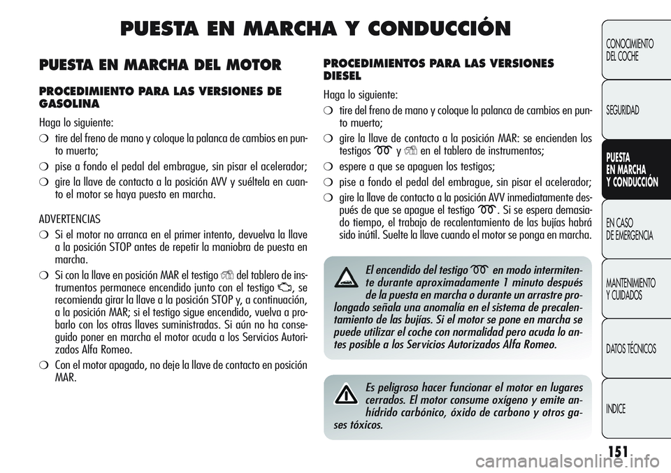 Alfa Romeo Giulietta 2011 Manual de Empleo y Cuidado (in Spanish) 151
CONOCIMIENTO
DEL COCHE
SEGURIDAD
PUESTA
EN MARCHA
Y CONDUCCIÓN
EN CASO
DE EMERGENCIA
MANTENIMIENTO
Y CUIDADOS
DATOS TÉCNICOS
INDICE
PUESTA EN MARCHA Y CONDUCCIÓN
PROCEDIMIENTOS PARA LAS VERS Alfa Romeo Giulietta 2011 Manual de Empleo y Cuidado (in Spanish) 151
CONOCIMIENTO
DEL COCHE
SEGURIDAD
PUESTA
EN MARCHA
Y CONDUCCIÓN
EN CASO
DE EMERGENCIA
MANTENIMIENTO
Y CUIDADOS
DATOS TÉCNICOS
INDICE
PUESTA EN MARCHA Y CONDUCCIÓN
PROCEDIMIENTOS PARA LAS VERS