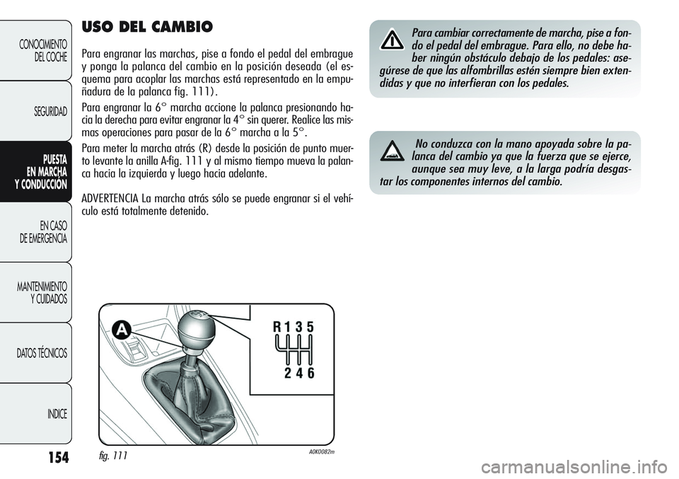 Alfa Romeo Giulietta 2011 Manual de Empleo y Cuidado (in Spanish) 154
CONOCIMIENTO
DEL COCHE
SEGURIDAD
PUESTA
EN MARCHA
Y CONDUCCIÓN
EN CASO
DE EMERGENCIA
MANTENIMIENTO
Y CUIDADOS
DATOS TÉCNICOS
INDICE
USO DEL CAMBIO
Para engranar las marchas, pise a fondo el p Alfa Romeo Giulietta 2011 Manual de Empleo y Cuidado (in Spanish) 154
CONOCIMIENTO
DEL COCHE
SEGURIDAD
PUESTA
EN MARCHA
Y CONDUCCIÓN
EN CASO
DE EMERGENCIA
MANTENIMIENTO
Y CUIDADOS
DATOS TÉCNICOS
INDICE
USO DEL CAMBIO
Para engranar las marchas, pise a fondo el p