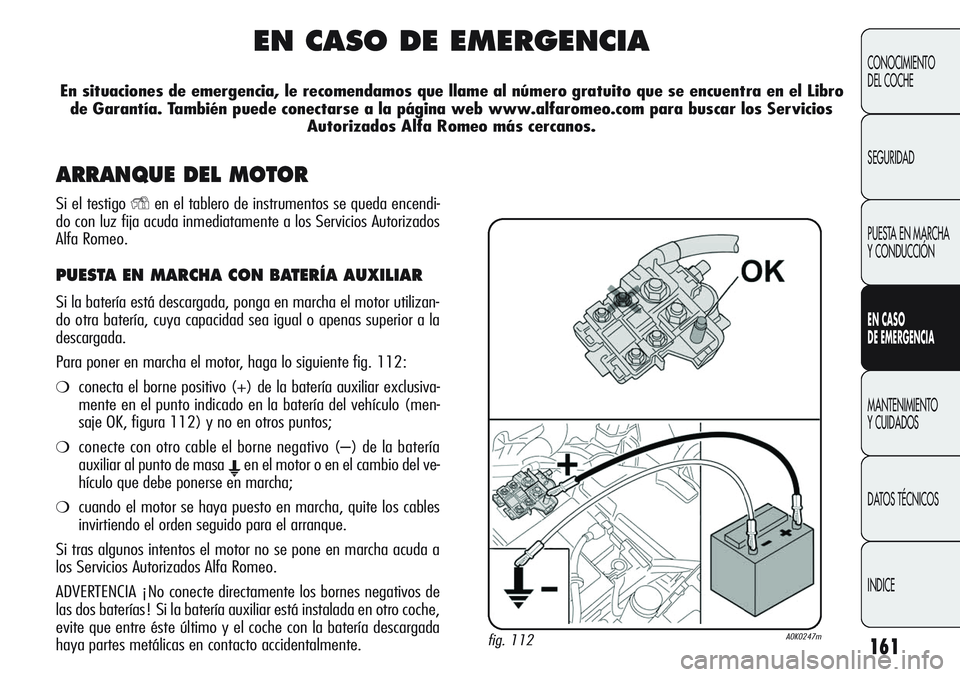 Alfa Romeo Giulietta 2011 Manual de Empleo y Cuidado (in Spanish) 161
CONOCIMIENTO
DEL COCHE
SEGURIDAD
PUESTA EN MARCHA
Y CONDUCCIÓN
EN CASO
DE EMERGENCIA
MANTENIMIENTO
Y CUIDADOS
DATOS TÉCNICOS
INDICE
EN CASO DE EMERGENCIA
En situaciones de emergencia, le recom Alfa Romeo Giulietta 2011 Manual de Empleo y Cuidado (in Spanish) 161
CONOCIMIENTO
DEL COCHE
SEGURIDAD
PUESTA EN MARCHA
Y CONDUCCIÓN
EN CASO
DE EMERGENCIA
MANTENIMIENTO
Y CUIDADOS
DATOS TÉCNICOS
INDICE
EN CASO DE EMERGENCIA
En situaciones de emergencia, le recom