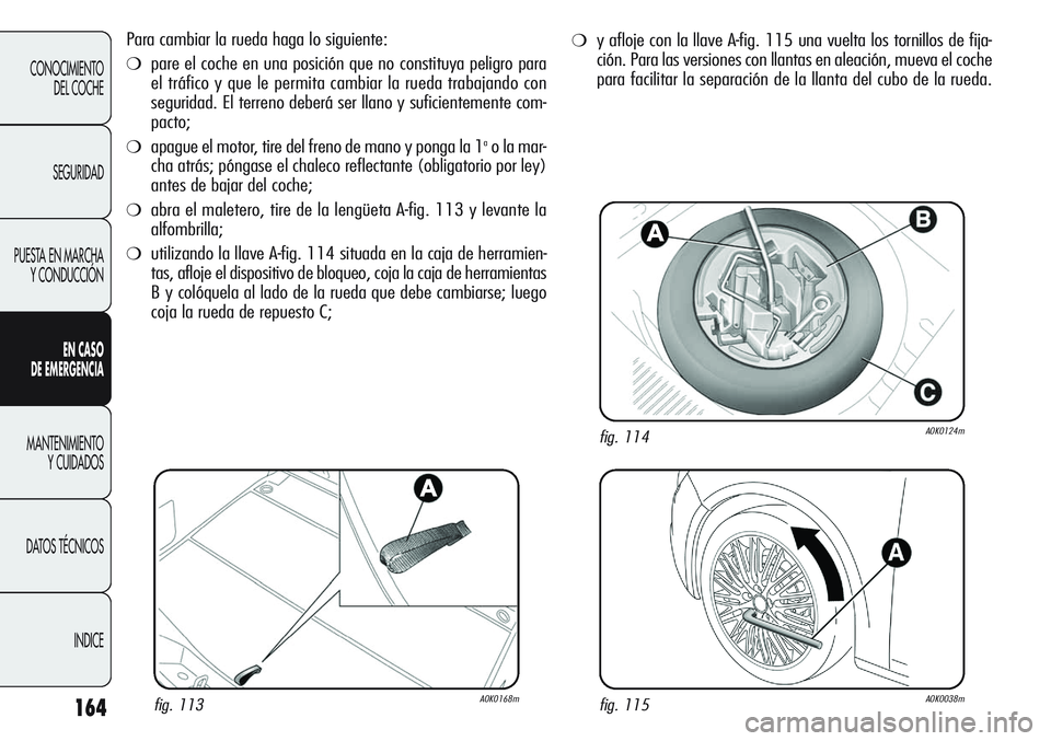 Alfa Romeo Giulietta 2011 Manual de Empleo y Cuidado (in Spanish) 164
CONOCIMIENTO
DEL COCHE
SEGURIDAD
PUESTA EN MARCHA
Y CONDUCCIÓN
EN CASO
DE EMERGENCIA
MANTENIMIENTO
Y CUIDADOS
DATOS TÉCNICOS
INDICE
Para cambiar la rueda haga lo siguiente:
❍pare el coche en Alfa Romeo Giulietta 2011 Manual de Empleo y Cuidado (in Spanish) 164
CONOCIMIENTO
DEL COCHE
SEGURIDAD
PUESTA EN MARCHA
Y CONDUCCIÓN
EN CASO
DE EMERGENCIA
MANTENIMIENTO
Y CUIDADOS
DATOS TÉCNICOS
INDICE
Para cambiar la rueda haga lo siguiente:
❍pare el coche en