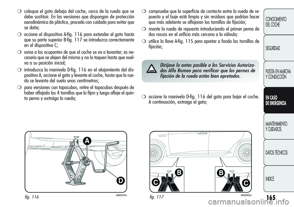 Alfa Romeo Giulietta 2011 Manual de Empleo y Cuidado (in Spanish) 165
CONOCIMIENTO
DEL COCHE
SEGURIDAD
PUESTA EN MARCHA
Y CONDUCCIÓN
EN CASO
DE EMERGENCIA
MANTENIMIENTO
Y CUIDADOS
DATOS TÉCNICOS
INDICE
❍coloque el gato debajo del coche, cerca de la rueda que s Alfa Romeo Giulietta 2011 Manual de Empleo y Cuidado (in Spanish) 165
CONOCIMIENTO
DEL COCHE
SEGURIDAD
PUESTA EN MARCHA
Y CONDUCCIÓN
EN CASO
DE EMERGENCIA
MANTENIMIENTO
Y CUIDADOS
DATOS TÉCNICOS
INDICE
❍coloque el gato debajo del coche, cerca de la rueda que s