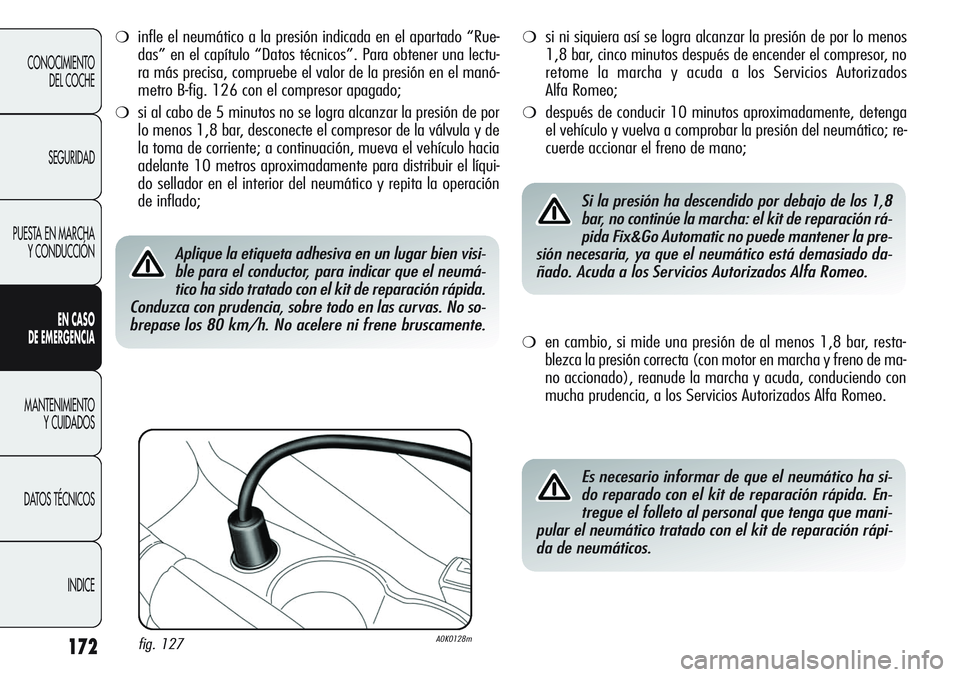 Alfa Romeo Giulietta 2011 Manual de Empleo y Cuidado (in Spanish) 172
CONOCIMIENTO
DEL COCHE
SEGURIDAD
PUESTA EN MARCHA
Y CONDUCCIÓN
EN CASO
DE EMERGENCIA
MANTENIMIENTO
Y CUIDADOS
DATOS TÉCNICOS
INDICE
❍infle el neumático a la presión indicada en el apartado Alfa Romeo Giulietta 2011 Manual de Empleo y Cuidado (in Spanish) 172
CONOCIMIENTO
DEL COCHE
SEGURIDAD
PUESTA EN MARCHA
Y CONDUCCIÓN
EN CASO
DE EMERGENCIA
MANTENIMIENTO
Y CUIDADOS
DATOS TÉCNICOS
INDICE
❍infle el neumático a la presión indicada en el apartado
