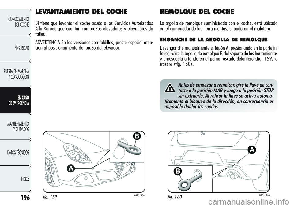 Alfa Romeo Giulietta 2011 Manual de Empleo y Cuidado (in Spanish) 196
CONOCIMIENTO
DEL COCHE
SEGURIDAD
PUESTA EN MARCHA
Y CONDUCCIÓN
EN CASO
DE EMERGENCIA
MANTENIMIENTO
Y CUIDADOS
DATOS TÉCNICOS
INDICE
LEVANTAMIENTO DEL COCHE
Si tiene que levantar el coche acuda Alfa Romeo Giulietta 2011 Manual de Empleo y Cuidado (in Spanish) 196
CONOCIMIENTO
DEL COCHE
SEGURIDAD
PUESTA EN MARCHA
Y CONDUCCIÓN
EN CASO
DE EMERGENCIA
MANTENIMIENTO
Y CUIDADOS
DATOS TÉCNICOS
INDICE
LEVANTAMIENTO DEL COCHE
Si tiene que levantar el coche acuda