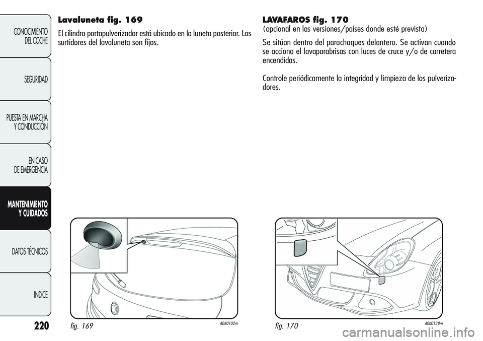 Alfa Romeo Giulietta 2011  Manual de Empleo y Cuidado (in Spanish) 220
CONOCIMIENTO
DEL COCHE
SEGURIDAD
PUESTA EN MARCHA 
Y CONDUCCIÓN
EN CASO 
DE EMERGENCIA
MANTENIMIENTO
Y CUIDADOS
DATOS TÉCNICOS
INDICE
Lavaluneta fig. 169
El cilindro portapulverizador está ubic