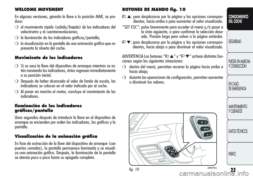Alfa Romeo Giulietta 2011 Manual de Empleo y Cuidado (in Spanish) 23
CONOCIMIENTO
DEL COCHE
SEGURIDAD
PUESTA EN MARCHA
Y CONDUCCIÓN
EN CASO
DE EMERGENCIA
MANTENIMIENTO
Y CUIDADOS
DATOS TÉCNICOS
INDICE
WELCOME MOVEMENT
En algunas versiones, girando la llave a la Alfa Romeo Giulietta 2011 Manual de Empleo y Cuidado (in Spanish) 23
CONOCIMIENTO
DEL COCHE
SEGURIDAD
PUESTA EN MARCHA
Y CONDUCCIÓN
EN CASO
DE EMERGENCIA
MANTENIMIENTO
Y CUIDADOS
DATOS TÉCNICOS
INDICE
WELCOME MOVEMENT
En algunas versiones, girando la llave a la