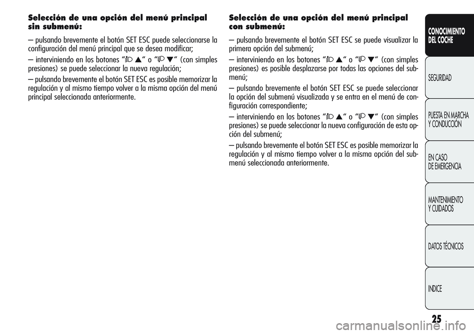 Alfa Romeo Giulietta 2011 Manual de Empleo y Cuidado (in Spanish) 25
CONOCIMIENTO
DEL COCHE
SEGURIDAD
PUESTA EN MARCHA
Y CONDUCCIÓN
EN CASO
DE EMERGENCIA
MANTENIMIENTO
Y CUIDADOS
DATOS TÉCNICOS
INDICE
Selección de una opción del menú principal
sin submenú:
Alfa Romeo Giulietta 2011 Manual de Empleo y Cuidado (in Spanish) 25
CONOCIMIENTO
DEL COCHE
SEGURIDAD
PUESTA EN MARCHA
Y CONDUCCIÓN
EN CASO
DE EMERGENCIA
MANTENIMIENTO
Y CUIDADOS
DATOS TÉCNICOS
INDICE
Selección de una opción del menú principal
sin submenú: