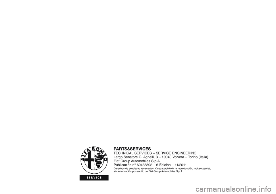 Alfa Romeo Giulietta 2011  Manual de Empleo y Cuidado (in Spanish) PARTS&SERVICESTECHNICAL SERVICES – SERVICE ENGINEERING
Largo Senatore G. Agnelli, 3 – 10040 Volvera – Torino (Italia)
Fiat Group Automobiles S.p.A.
Publicación nº 60438302 – 6 Edición – 1