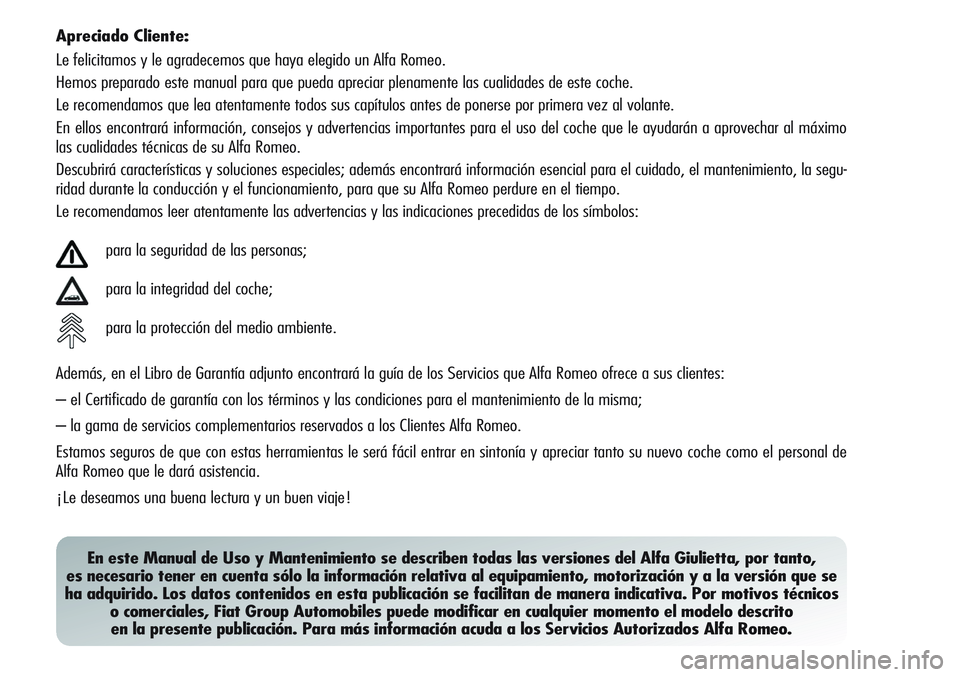 Alfa Romeo Giulietta 2011  Manual de Empleo y Cuidado (in Spanish) Apreciado Cliente:
Le felicitamos y le agradecemos que haya elegido un Alfa Romeo.
Hemos preparado este manual para que pueda apreciar plenamente las cualidades de este coche.
Le recomendamos que lea 