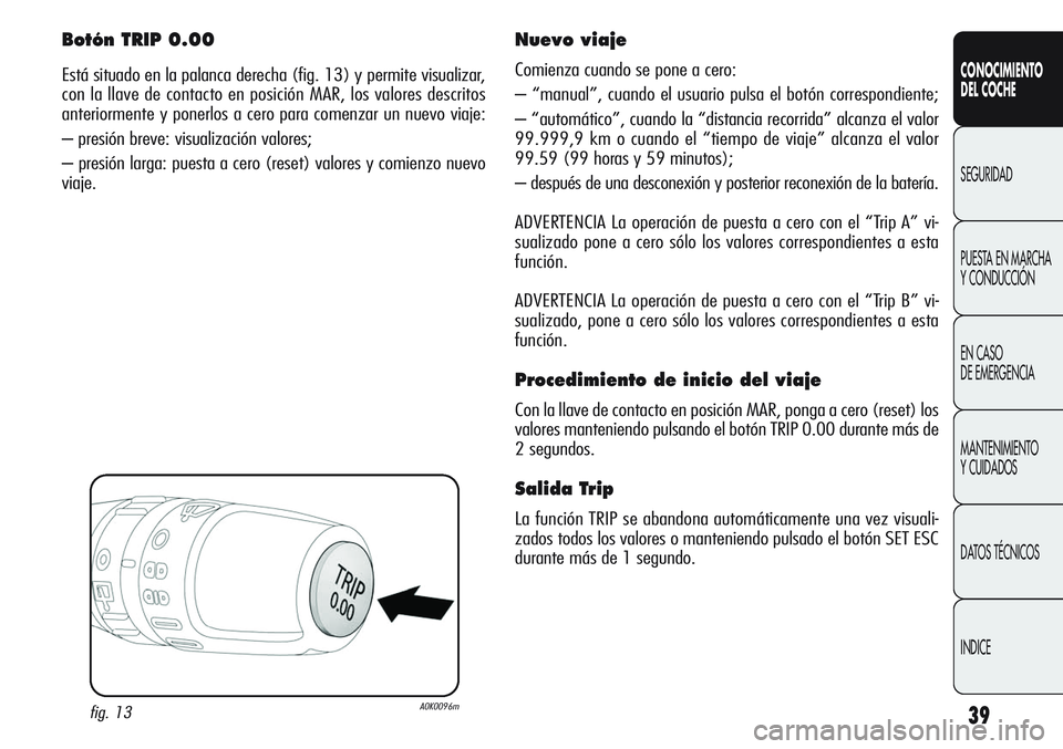 Alfa Romeo Giulietta 2011 Manual de Empleo y Cuidado (in Spanish) 39
CONOCIMIENTO
DEL COCHE
SEGURIDAD
PUESTA EN MARCHA
Y CONDUCCIÓN
EN CASO
DE EMERGENCIA
MANTENIMIENTO
Y CUIDADOS
DATOS TÉCNICOS
INDICE
Botón TRIP 0.00
Está situado en la palanca derecha (fig. 13 Alfa Romeo Giulietta 2011 Manual de Empleo y Cuidado (in Spanish) 39
CONOCIMIENTO
DEL COCHE
SEGURIDAD
PUESTA EN MARCHA
Y CONDUCCIÓN
EN CASO
DE EMERGENCIA
MANTENIMIENTO
Y CUIDADOS
DATOS TÉCNICOS
INDICE
Botón TRIP 0.00
Está situado en la palanca derecha (fig. 13