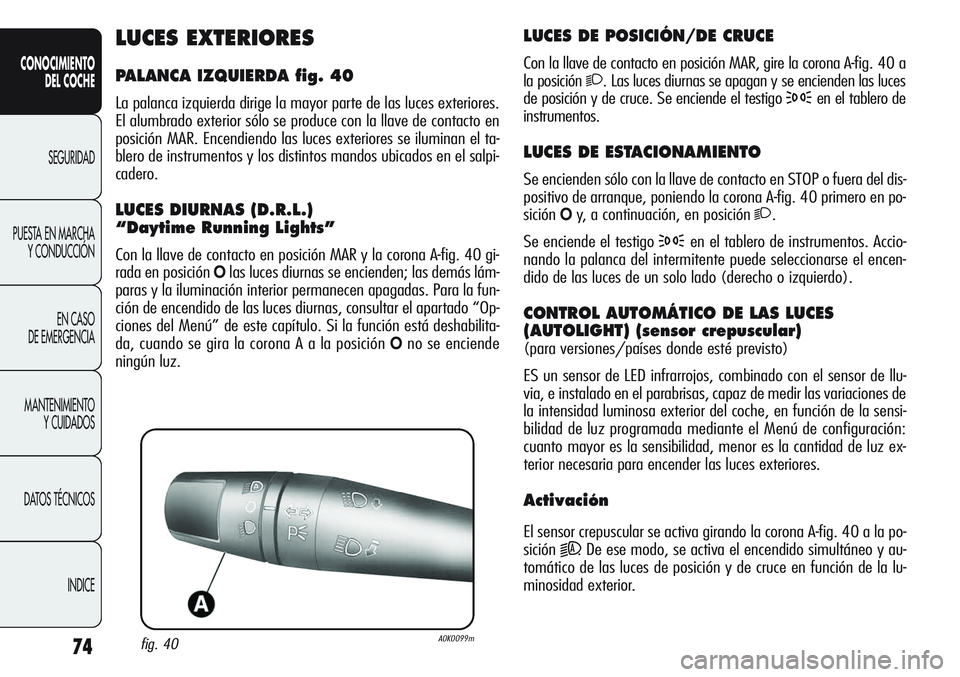 Alfa Romeo Giulietta 2011 Manual de Empleo y Cuidado (in Spanish) 74
CONOCIMIENTO
DEL COCHE
SEGURIDAD
PUESTA EN MARCHA
Y CONDUCCIÓN
EN CASO
DE EMERGENCIA
MANTENIMIENTO
Y CUIDADOS
DATOS TÉCNICOS
INDICE
LUCES DE POSICIÓN/DE CRUCE
Con la llave de contacto en posici Alfa Romeo Giulietta 2011 Manual de Empleo y Cuidado (in Spanish) 74
CONOCIMIENTO
DEL COCHE
SEGURIDAD
PUESTA EN MARCHA
Y CONDUCCIÓN
EN CASO
DE EMERGENCIA
MANTENIMIENTO
Y CUIDADOS
DATOS TÉCNICOS
INDICE
LUCES DE POSICIÓN/DE CRUCE
Con la llave de contacto en posici