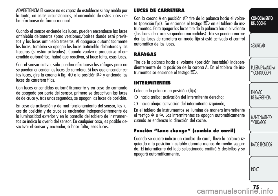 Alfa Romeo Giulietta 2011 Manual de Empleo y Cuidado (in Spanish) 75
CONOCIMIENTO
DEL COCHE
SEGURIDAD
PUESTA EN MARCHA
Y CONDUCCIÓN
EN CASO
DE EMERGENCIA
MANTENIMIENTO
Y CUIDADOS
DATOS TÉCNICOS
INDICE
LUCES DE CARRETERA
Con la corona A en posición 2tire de la p Alfa Romeo Giulietta 2011 Manual de Empleo y Cuidado (in Spanish) 75
CONOCIMIENTO
DEL COCHE
SEGURIDAD
PUESTA EN MARCHA
Y CONDUCCIÓN
EN CASO
DE EMERGENCIA
MANTENIMIENTO
Y CUIDADOS
DATOS TÉCNICOS
INDICE
LUCES DE CARRETERA
Con la corona A en posición 2tire de la p