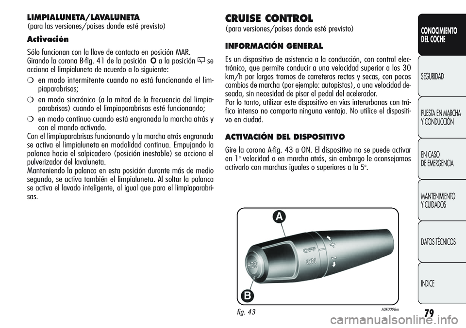 Alfa Romeo Giulietta 2011 Manual de Empleo y Cuidado (in Spanish) 79
CONOCIMIENTO
DEL COCHE
SEGURIDAD
PUESTA EN MARCHA
Y CONDUCCIÓN
EN CASO
DE EMERGENCIA
MANTENIMIENTO
Y CUIDADOS
DATOS TÉCNICOS
INDICE
CRUISE CONTROL
(para versiones/países donde esté previsto)
Alfa Romeo Giulietta 2011 Manual de Empleo y Cuidado (in Spanish) 79
CONOCIMIENTO
DEL COCHE
SEGURIDAD
PUESTA EN MARCHA
Y CONDUCCIÓN
EN CASO
DE EMERGENCIA
MANTENIMIENTO
Y CUIDADOS
DATOS TÉCNICOS
INDICE
CRUISE CONTROL
(para versiones/países donde esté previsto)