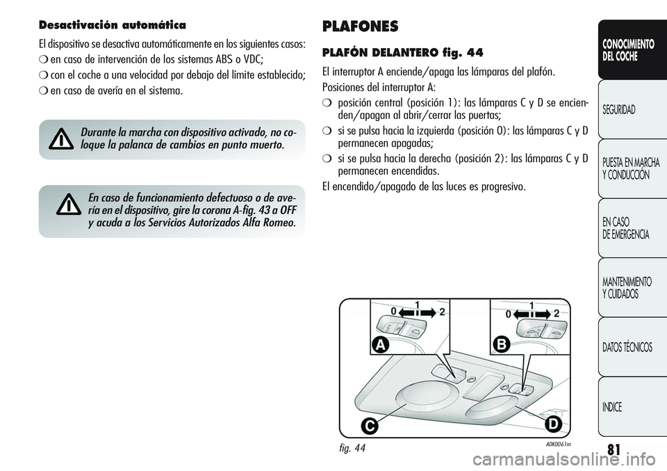 Alfa Romeo Giulietta 2011 Manual de Empleo y Cuidado (in Spanish) 81
CONOCIMIENTO
DEL COCHE
SEGURIDAD
PUESTA EN MARCHA
Y CONDUCCIÓN
EN CASO
DE EMERGENCIA
MANTENIMIENTO
Y CUIDADOS
DATOS TÉCNICOS
INDICE
PLAFONES
PLAFÓN DELANTERO fig. 44
El interruptor A enciende/ Alfa Romeo Giulietta 2011 Manual de Empleo y Cuidado (in Spanish) 81
CONOCIMIENTO
DEL COCHE
SEGURIDAD
PUESTA EN MARCHA
Y CONDUCCIÓN
EN CASO
DE EMERGENCIA
MANTENIMIENTO
Y CUIDADOS
DATOS TÉCNICOS
INDICE
PLAFONES
PLAFÓN DELANTERO fig. 44
El interruptor A enciende/