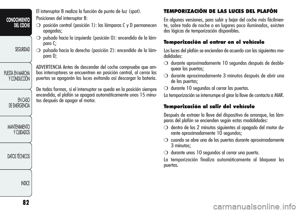 Alfa Romeo Giulietta 2011 Manual de Empleo y Cuidado (in Spanish) 82
CONOCIMIENTO
DEL COCHE
SEGURIDAD
PUESTA EN MARCHA
Y CONDUCCIÓN
EN CASO
DE EMERGENCIA
MANTENIMIENTO
Y CUIDADOS
DATOS TÉCNICOS
INDICE
El interruptor B realiza la función de punto de luz (spot).
Alfa Romeo Giulietta 2011 Manual de Empleo y Cuidado (in Spanish) 82
CONOCIMIENTO
DEL COCHE
SEGURIDAD
PUESTA EN MARCHA
Y CONDUCCIÓN
EN CASO
DE EMERGENCIA
MANTENIMIENTO
Y CUIDADOS
DATOS TÉCNICOS
INDICE
El interruptor B realiza la función de punto de luz (spot).